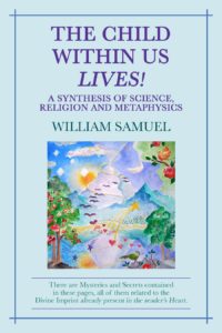 The Child Within Us Lives! A Synthesis of Science, Religion and Metaphysics by William Samuel